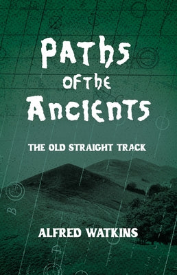 Paths of the Ancients: Alfred Watkins' the Old Straight Track by Watkins, Alfred