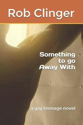 Something to Go Away with: A Gay Teenage Novel by Clinger