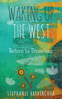 Waking up the West: Return to Dreamtime by Hrehirchuk, Stephanie