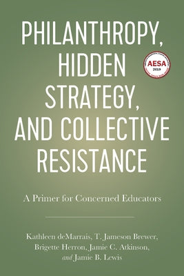Philanthropy, Hidden Strategy, and Collective Resistance: A Primer for Concerned Educators by Demarrais, Kathleen