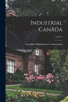 Industrial Canada; 22, pt. 3 by Canadian Manufacturers' Association