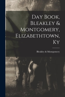 Day Book, Bleakley & Montgomery, Elizabethtown, Ky by Bleakley & Montgomery (Firm)