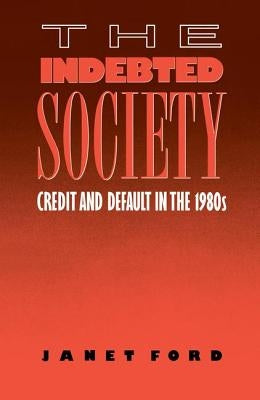 The Indebted Society: Credit and Default in the 1980s by Ford, Janet