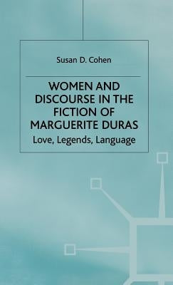 Women and Discourse in the Fiction of Marguerite Duras: Love, Legends, Language by Cohen, Susan D.