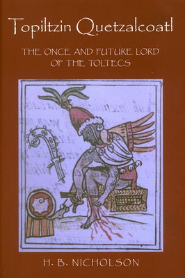 Topiltzin Quetzalcoatl: The Once and Future Lord of the Toltecs by Nicholson, H. B.