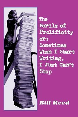 Perils of Prolificity: Sometimes When I Start Writing, I Just Can't Stop by Reed, Bill