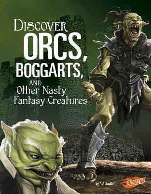 Discover Orcs, Boggarts, and Other Nasty Fantasy Creatures by Sautter, A. J.