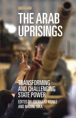 The Arab Uprisings: Transforming and Challenging State Power by Kienle, Eberhard