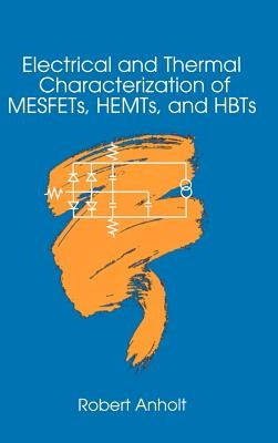 Electrical and Thermal Characterization of MESFETs, HEMTs and HBTs by Anholt, Robert