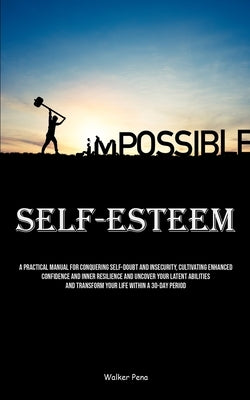 Self-Esteem: A Practical Manual For Conquering Self-doubt And Insecurity, Cultivating Enhanced Confidence And Inner Resilience And by Pena, Walker