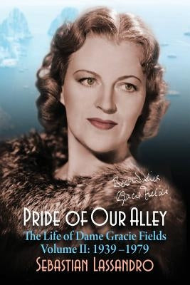 Pride of Our Alley: The Life of Dame Gracie Fields Volume II - 1939-1979 by Lassandro, Sebastian