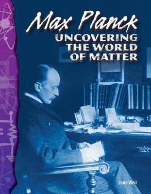 Max Planck: Uncovering the World of Matter by Weir, Jane