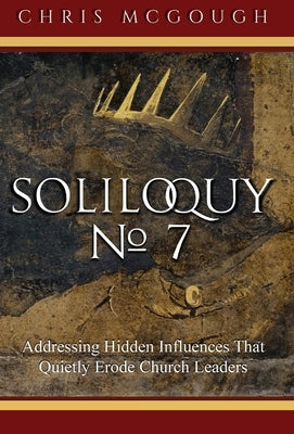 Soliloquy No. 7: Addressing Hidden Influences That Quietly Erode Church Leaders by McGough, Chris