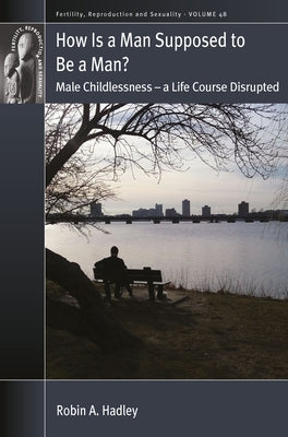 How Is a Man Supposed to Be a Man?: Male Childlessness - A Life Course Disrupted by Hadley, Robin A.