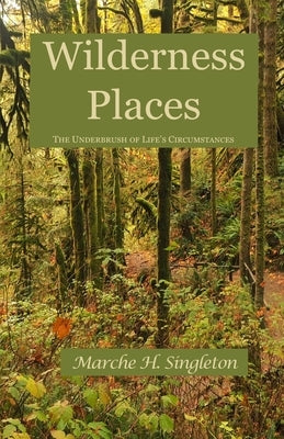 Wilderness Places: The Underbrush of Life's Journey by Singleton, Marche Hilton