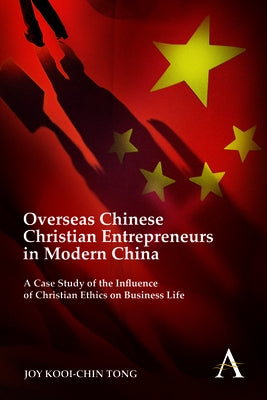 Overseas Chinese Christian Entrepreneurs in Modern China: A Case Study of the Influence of Christian Ethics on Business Life by Tong, Joy Kooi-Chin