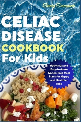 Celiac Disease Cookbook for Kids: Nutritious and Easy-to-Make Gluten-Free Meal Plans for Happy and Healthier Kids by Emmason, Sonia