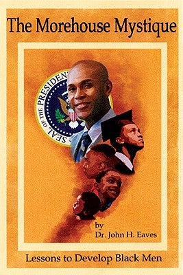 The Morehouse Mystique: Lessons to Develop Black Men by Eaves, John H.