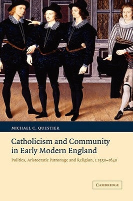 Catholicism and Community in Early Modern England: Politics, Aristocratic Patronage and Religion, C.1550 1640 by Questier, Michael C.