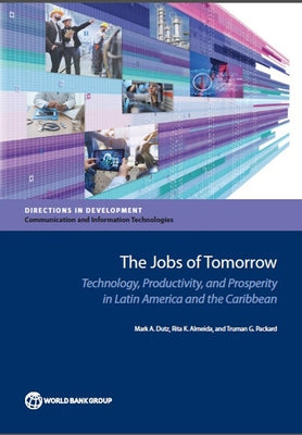 The Jobs of Tomorrow: Technology, Productivity, and Prosperity in Latin America and the Caribbean by Dutz, Mark a.
