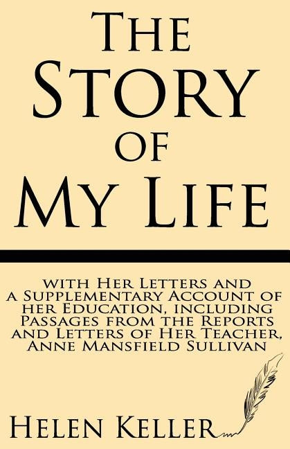 The Story of My Life: With Her Letters and a Supplementary Account of Her Education, Including Passages from the Reports and Letters of Her by Keller, Helen
