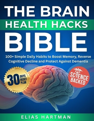 The Brain Health Hacks Bible: 100+ Simple Daily Habits to Boost Memory, Reverse Cognitive Decline and Protect Against Dementia by Hartman, Elias