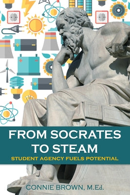 From Socrates to Steam: Student Agency Fuels Potential by Brown M. Ed, Connie