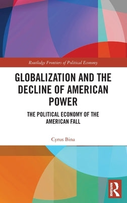 Globalization and the Decline of American Power: The Political Economy of the American Fall by Bina, Cyrus