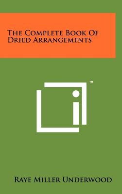 The Complete Book Of Dried Arrangements by Underwood, Raye Miller