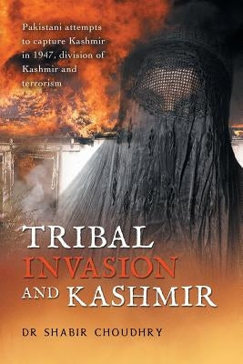 Tribal Invasion and Kashmir: Pakistani Attempts to Capture Kashmir in 1947, Division of Kashmir and Terrorism by Choudhry, Shabir