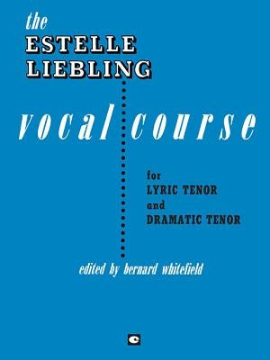 The Estelle Liebling Vocal Course: Tenor by Liebling, Estelle