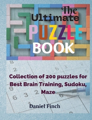 The Ultimate Puzzle Book: Collection of 200 Puzzles for Best Brain Training, Sudoku, Maze by Finch, Daniel