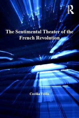 The Sentimental Theater of the French Revolution by Feilla, Cecilia