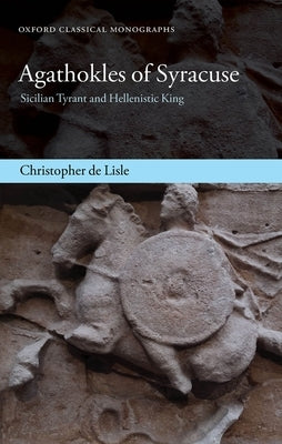 Agathokles of Syracuse: Sicilian Tyrant and Hellenistic King by de Lisle, Christopher