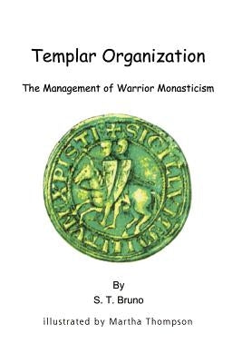 Templar Organization: The Management of Warrior Monasticism by Bruno, S. T.