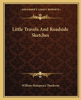 Little Travels And Roadside Sketches by Thackeray, William Makepeace