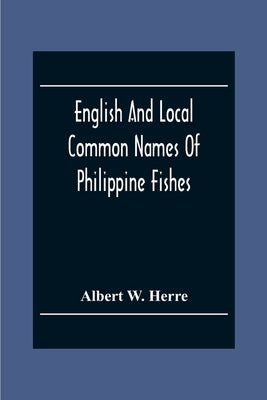 English And Local Common Names Of Philippine Fishes by W. Herre, Albert