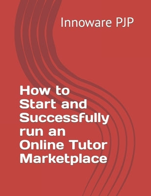 How to Start and Successfully run an Online Tutor Marketplace by Pjp, Innoware