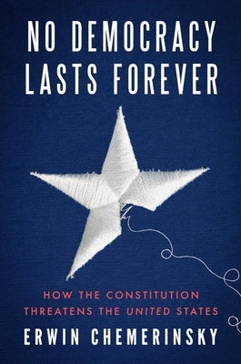 No Democracy Lasts Forever: How the Constitution Threatens the United States by Chemerinsky, Erwin
