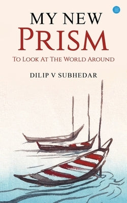 My New Prism To Look At the World Around by Subhedar, Dilip V.