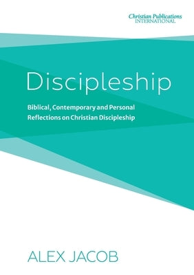 Discipleship: Biblical, Contemporary and Personal Reflections on Christian Discipleship by Jacob, Alex