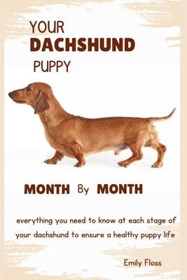 Your Dachshund Puppy Month by Month: Everything you need to know at each stage to ensure a playful and healthy puppy by Floss, Emily