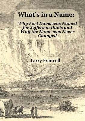 What's in a Name: Why Fort Davis was Named for Jefferson Davis and Why the Name was Never Changed by Francell, Larry