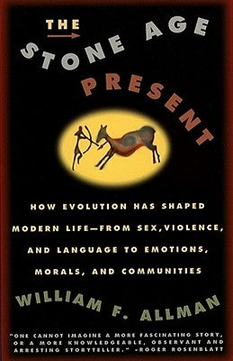 Stone Age Present: How Evolution Has Shaped Modern Life -- From Sex, Violence and Language to Emotions, Morals and Communities by Allman, William