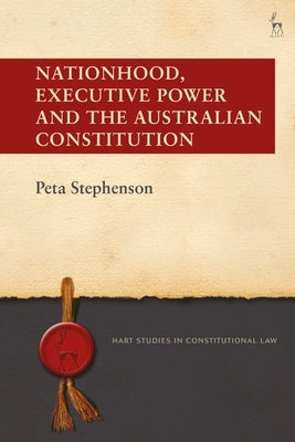 Nationhood, Executive Power and the Australian Constitution by Stephenson, Peta