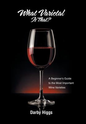 What Varietal Is That?: A Beginner's Guide to the Most Important Wine Varieties by Higgs, Darby