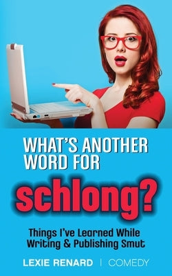 What's Another Word for Schlong?: Things I've Learned While Writing & Publishing Smut by Renard, Lexie