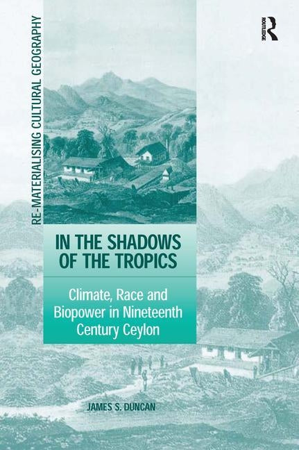 In the Shadows of the Tropics: Climate, Race and Biopower in Nineteenth Century Ceylon by Duncan, James S.