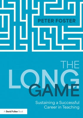 The Long Game: Sustaining a Successful Career in Teaching by Foster, Peter