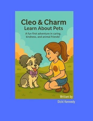 Cleo & Charm Learn About Pets: A fun first adventure in caring, kindness, and animal friends by Kennedy, Dicki